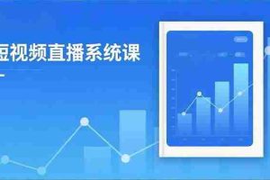 （16618期）2025短视频直播系统课：审核新规解读,流量分析,抖加投放,单月引流增收5万+
