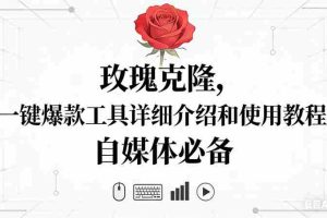（16811期）玫瑰克隆神器，自媒体必备，一键爆款工具详细介绍和使用教程